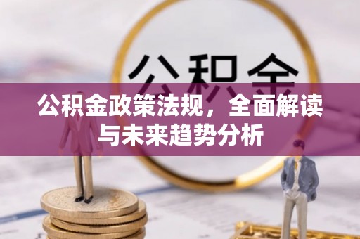 托里公积金政策法规，全面解读与未来趋势分析