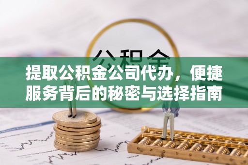 托里提取公积金公司代办，便捷服务背后的秘密与选择指南