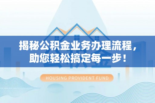 托里揭秘公积金业务办理流程，助您轻松搞定每一步！