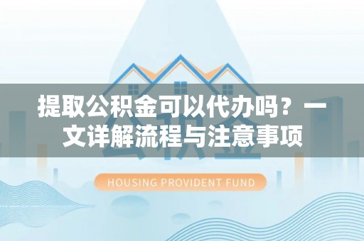 托里提取公积金可以代办吗？一文详解流程与注意事项