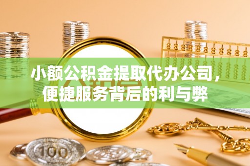 托里小额公积金提取代办公司，便捷服务背后的利与弊