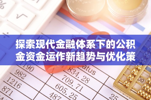 托里探索现代金融体系下的公积金资金运作新趋势与优化策略