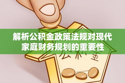托里解析公积金政策法规对现代家庭财务规划的重要性