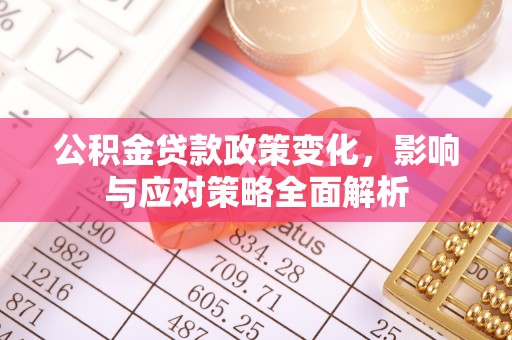 托里公积金贷款政策变化，影响与应对策略全面解析