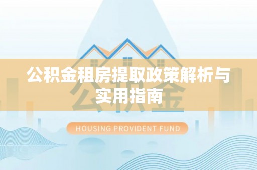 托里公积金租房提取政策解析与实用指南