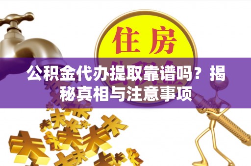 托里公积金代办提取靠谱吗？揭秘真相与注意事项
