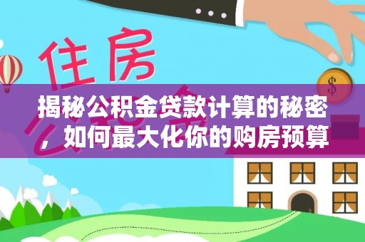 托里揭秘公积金贷款计算的秘密，如何最大化你的购房预算