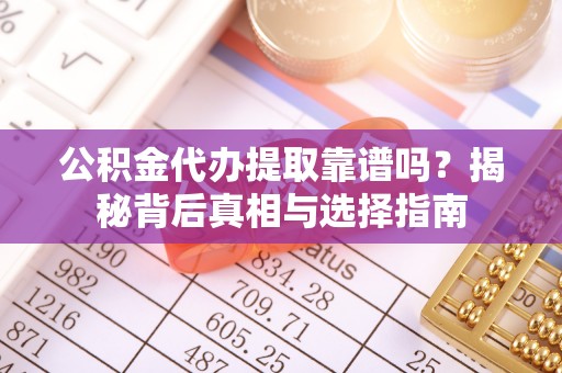托里公积金代办提取靠谱吗？揭秘背后真相与选择指南