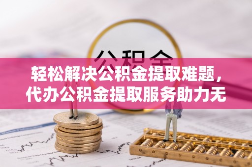 托里轻松解决公积金提取难题，代办公积金提取服务助力无忧生活
