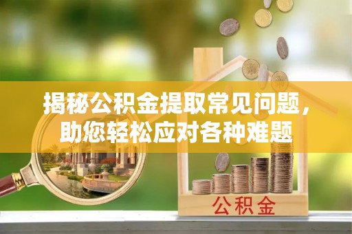 托里揭秘公积金提取常见问题，助您轻松应对各种难题