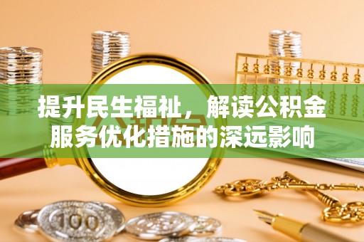 托里提升民生福祉，解读公积金服务优化措施的深远影响