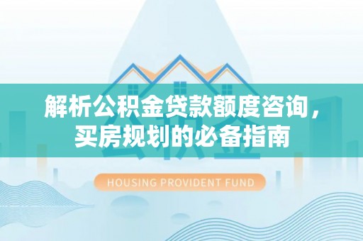托里解析公积金贷款额度咨询，买房规划的必备指南