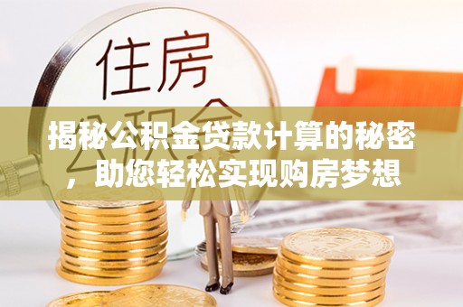 托里揭秘公积金贷款计算的秘密，助您轻松实现购房梦想
