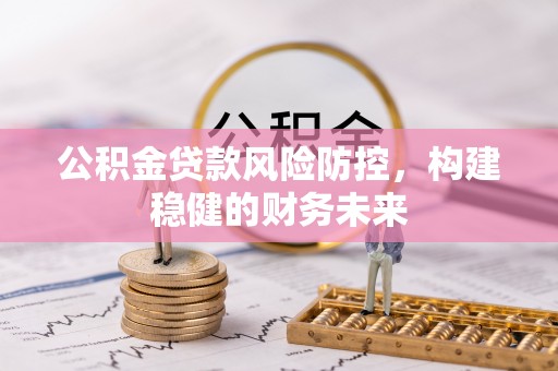 托里公积金贷款风险防控，构建稳健的财务未来