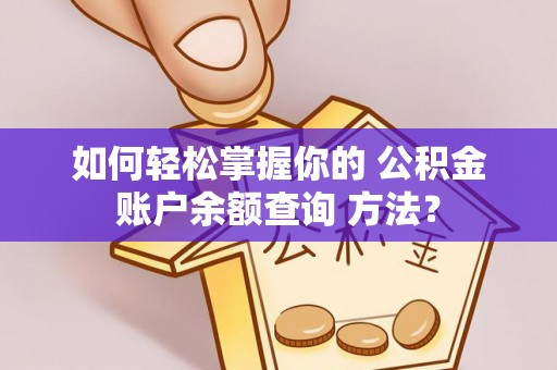 托里如何轻松掌握你的 公积金账户余额查询 方法？