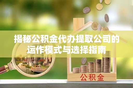 托里揭秘公积金代办提取公司的运作模式与选择指南