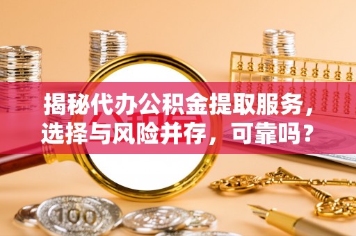 托里揭秘代办公积金提取服务，选择与风险并存，可靠吗？