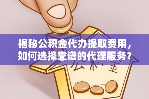 托里揭秘公积金代办提取费用，如何选择靠谱的代理服务？
