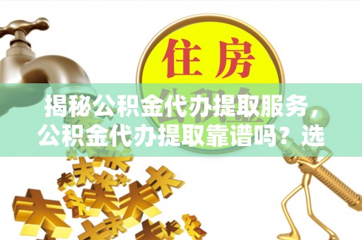 托里揭秘公积金代办提取服务，公积金代办提取靠谱吗？选择需谨慎