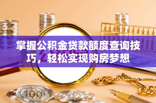 托里掌握公积金贷款额度查询技巧，轻松实现购房梦想