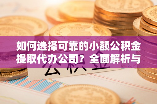 托里如何选择可靠的小额公积金提取代办公司？全面解析与实用指南