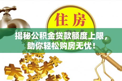 托里揭秘公积金贷款额度上限，助你轻松购房无忧！