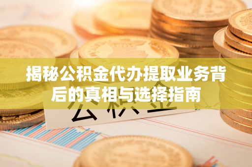托里揭秘公积金代办提取业务背后的真相与选择指南