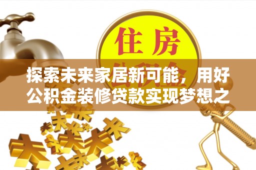 托里探索未来家居新可能，用好公积金装修贷款实现梦想之家