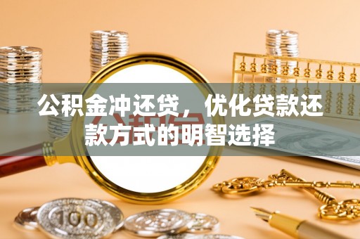 托里公积金冲还贷，优化贷款还款方式的明智选择