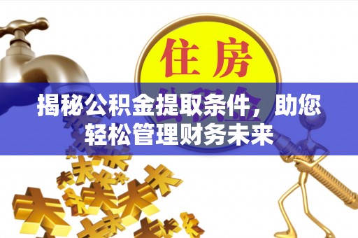 托里揭秘公积金提取条件，助您轻松管理财务未来