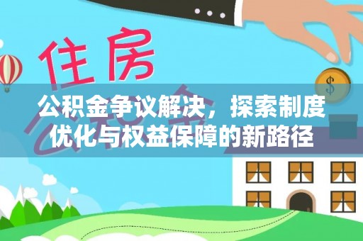 托里公积金争议解决，探索制度优化与权益保障的新路径
