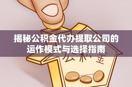 托里揭秘公积金代办提取公司的运作模式与选择指南