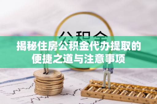 托里揭秘住房公积金代办提取的便捷之道与注意事项