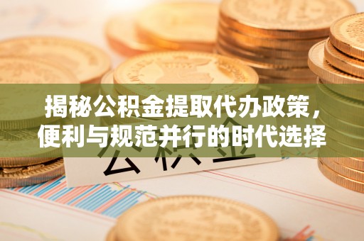 托里揭秘公积金提取代办政策，便利与规范并行的时代选择