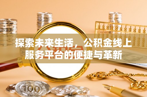 托里探索未来生活，公积金线上服务平台的便捷与革新