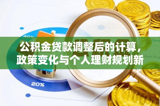 托里公积金贷款调整后的计算，政策变化与个人理财规划新方向