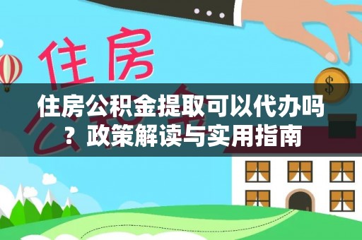 托里住房公积金提取可以代办吗？政策解读与实用指南