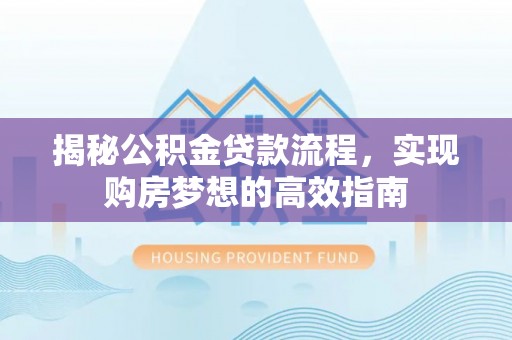 托里揭秘公积金贷款流程，实现购房梦想的高效指南
