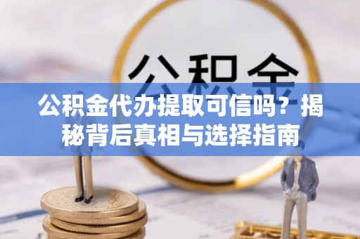 托里公积金代办提取可信吗？揭秘背后真相与选择指南