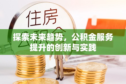托里探索未来趋势，公积金服务提升的创新与实践
