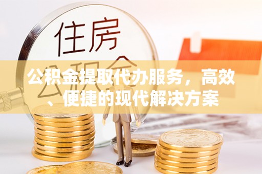托里公积金提取代办服务，高效、便捷的现代解决方案