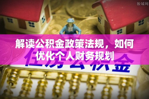 托里解读公积金政策法规，如何优化个人财务规划