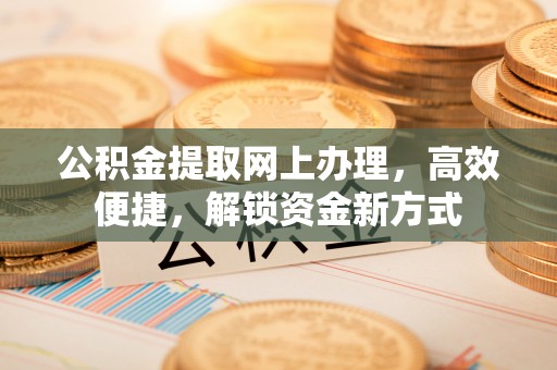 托里公积金提取网上办理，高效便捷，解锁资金新方式
