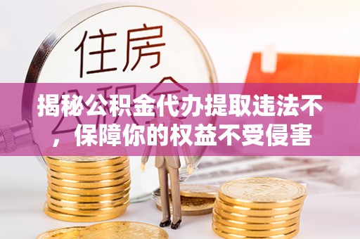 托里揭秘公积金代办提取违法不，保障你的权益不受侵害