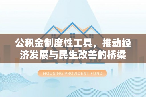 托里公积金制度性工具，推动经济发展与民生改善的桥梁
