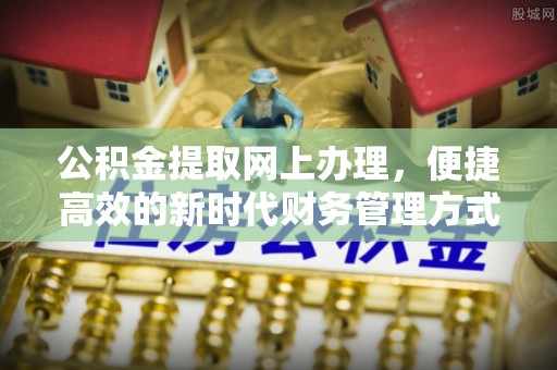 托里公积金提取网上办理，便捷高效的新时代财务管理方式