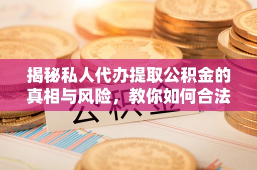托里揭秘私人代办提取公积金的真相与风险，教你如何合法高效操作