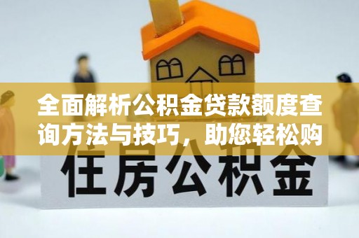 托里全面解析公积金贷款额度查询方法与技巧，助您轻松购房