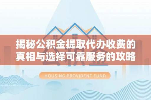 托里揭秘公积金提取代办收费的真相与选择可靠服务的攻略