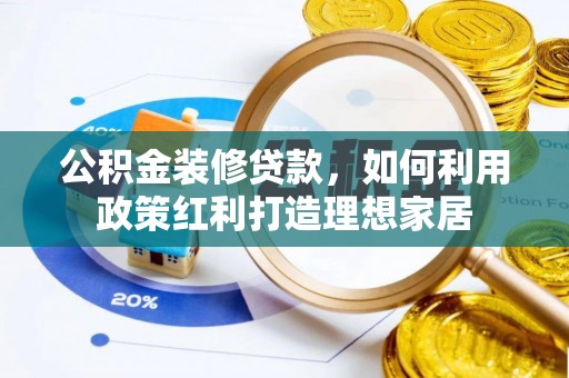 托里公积金装修贷款，如何利用政策红利打造理想家居